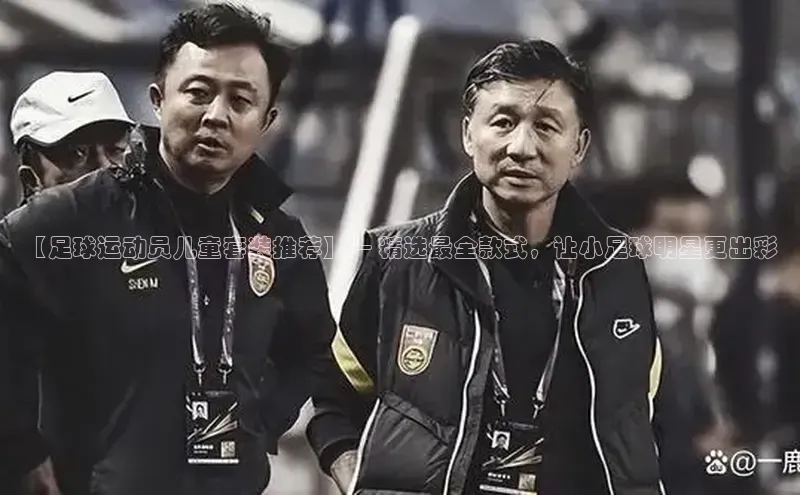 米乐易游app下载哇咔哇咔文化【足球运动员儿童套装推荐】— 精选最全款式，让小足球明星更出彩