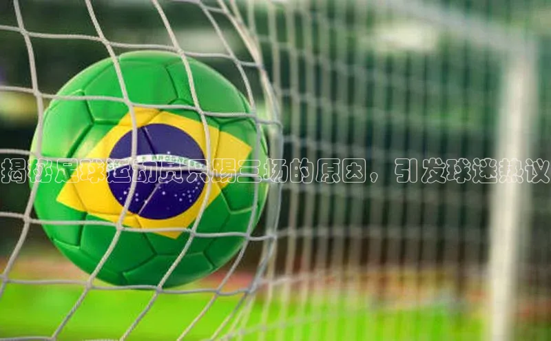 易游app官网登录入口天下秀揭秘足球运动员只踢三场的原因，引发球迷热议