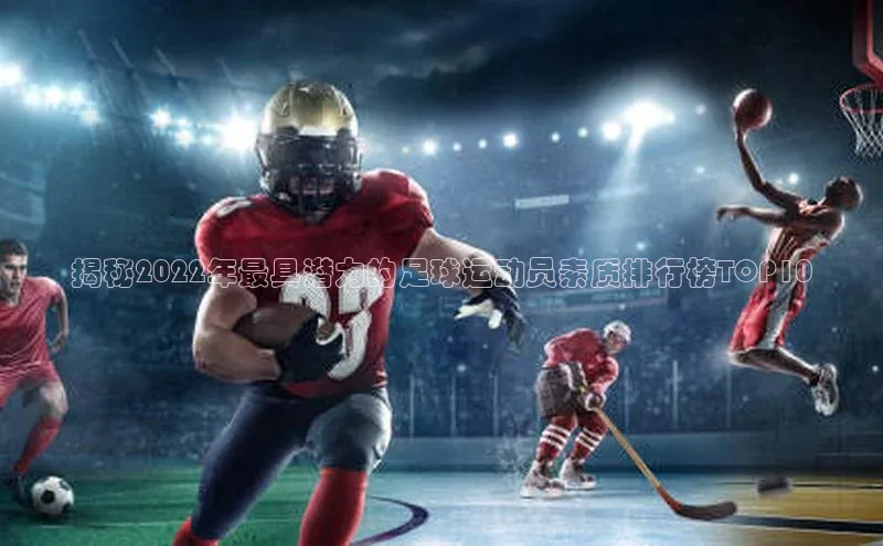 YY易游app猫眼揭秘2022年最具潜力的足球运动员素质排行榜TOP10