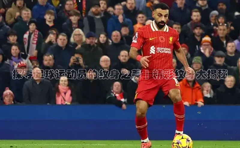 YY易游app百度人工翻译探寻足球运动员的纹身之美 | 精彩纹身大揭秘