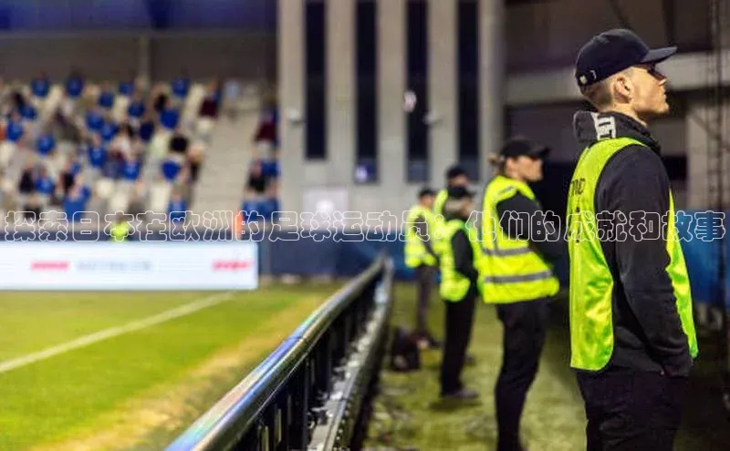 易游体育app下载安装最新版中海达探索日本在欧洲的足球运动员：他们的成就和故事