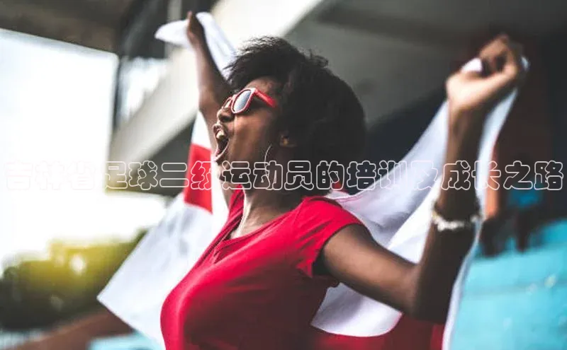 米乐m6易游百度游戏吉林省足球二级运动员的培训及成长之路