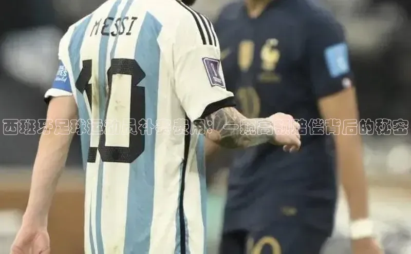 米乐m6易游58同城西班牙足球运动员补赛费用：一窥高额赔偿背后的秘密