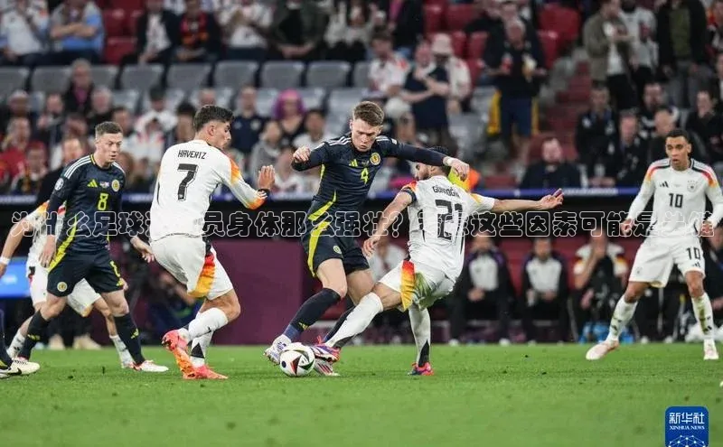 易游体育app官方下载滴滴出行为什么足球运动员身体那么强壮？考虑这些因素可能是关键