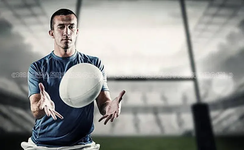 米乐yy易游下载官网神思电子《2021年最全足球运动员名单大全：包含世界顶尖球星及个人资料详细介绍！》