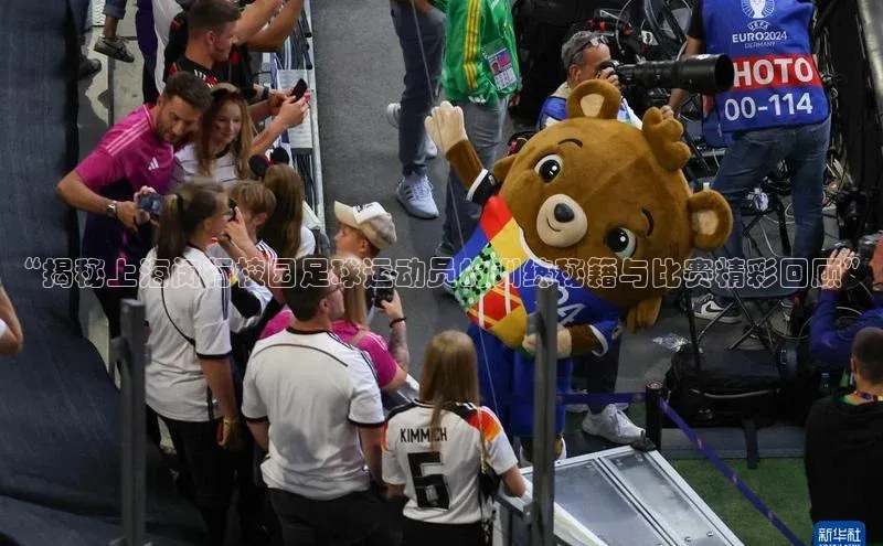 易游app官网登录入口天下秀“揭秘上海闵行校园足球运动员的训练秘籍与比赛精彩回顾”