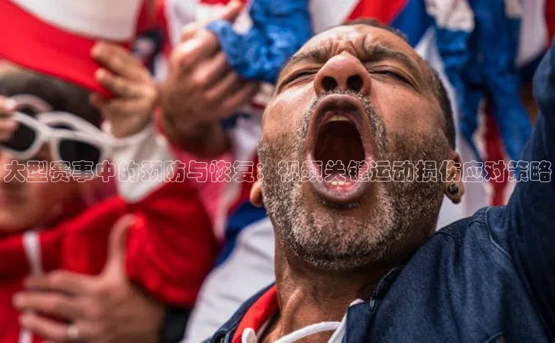 米乐m6易游百度游戏大型赛事中的预防与恢复：视频关键运动损伤应对策略