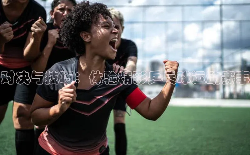 yy易游游戏官网入口同程对决与技巧：体验精彩乒乓球运动赛事