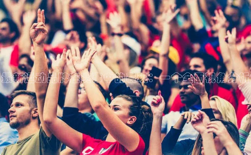 mile米乐m6官网云创智行最新运动品牌在赛事中的表现：一个全面视角分析