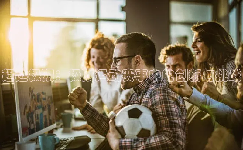 米乐·M6官网登录入口如流超越极限：极限运动赛事中的创新与挑战