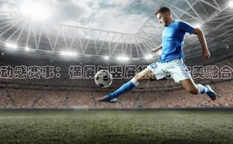 动感赛事：横屏与竖屏视角的完美融合