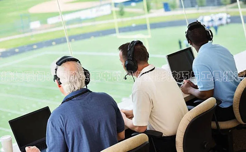 捕捉瞬间：运动赛事中的最佳摄影技巧与工具推荐