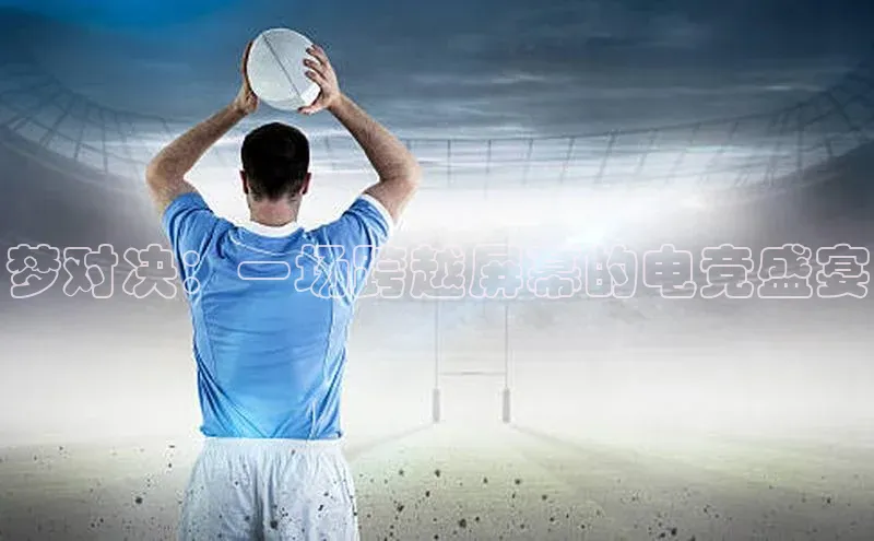 梦对决：一场跨越屏幕的电竞盛宴