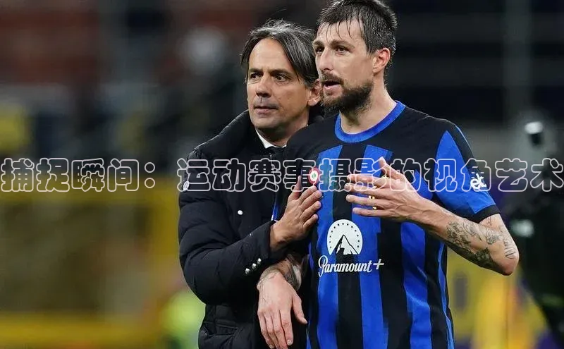 捕捉瞬间：运动赛事摄影的视角艺术