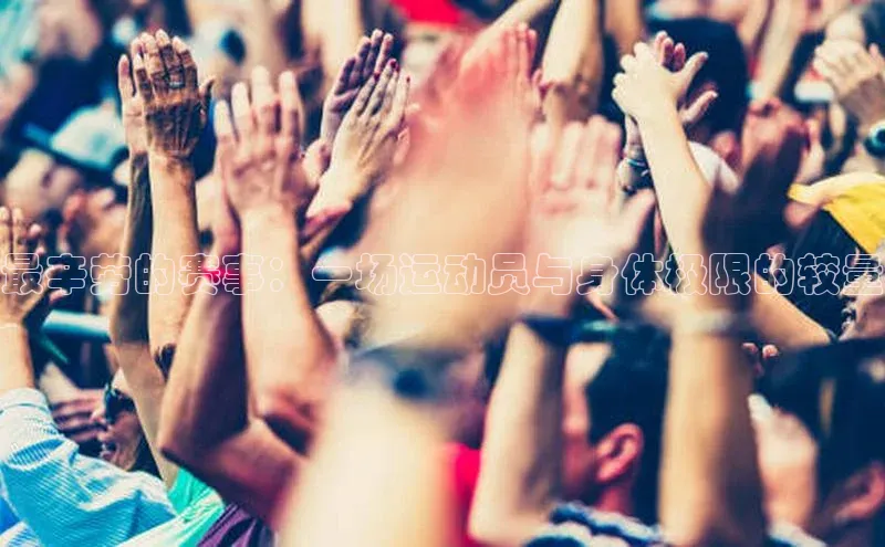 最辛劳的赛事：一场运动员与身体极限的较量