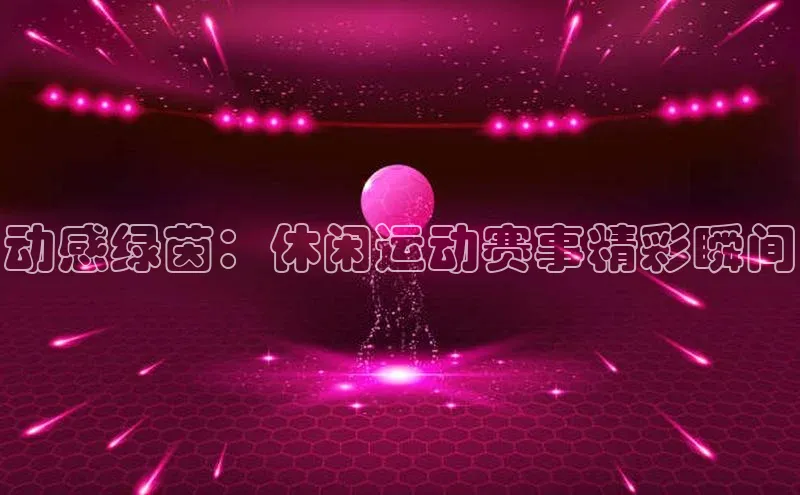 动感绿茵：休闲运动赛事精彩瞬间