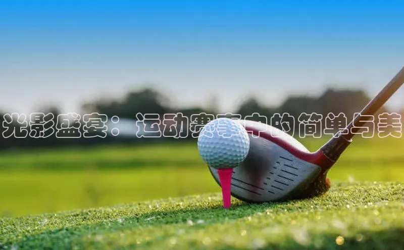 光影盛宴：运动赛事中的简单与美