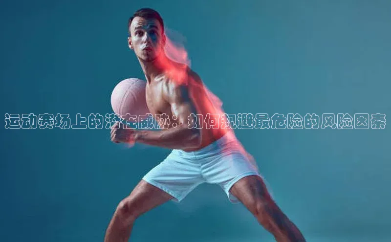 运动赛场上的潜在威胁：如何规避最危险的风险因素