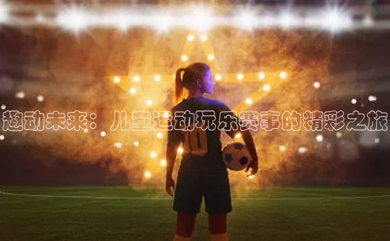 趣动未来：儿童运动玩乐赛事的精彩之旅