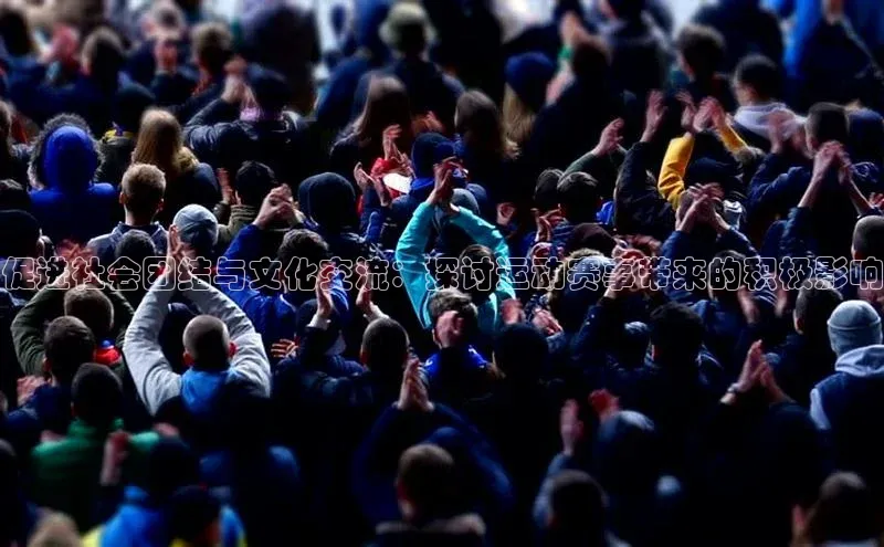 促进社会团结与文化交流：探讨运动赛事带来的积极影响