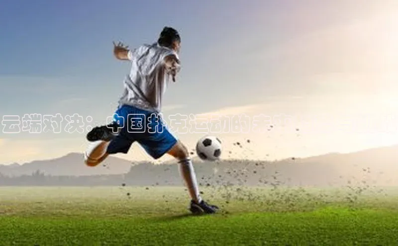 云端对决：中国扑克运动的未来趋势与挑战