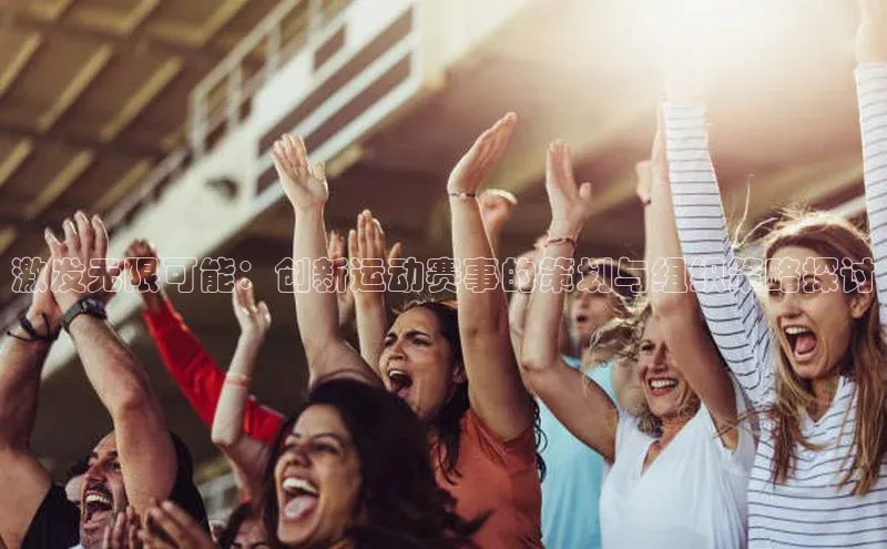 激发无限可能：创新运动赛事的策划与组织策略探讨