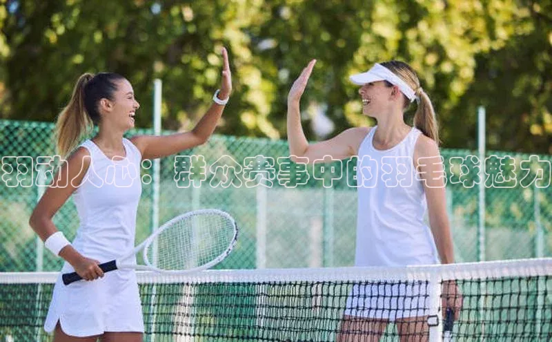 羽动人心：群众赛事中的羽毛球魅力