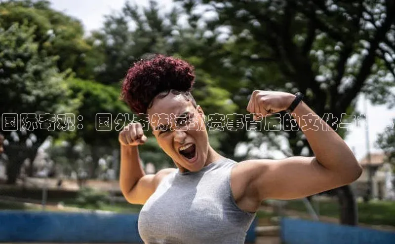 国际奇观：国外奇特运动赛事背后的文化与故事