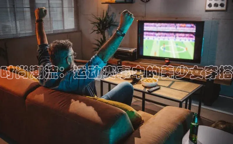 时尚潮流：运动赛事中的美少女穿搭