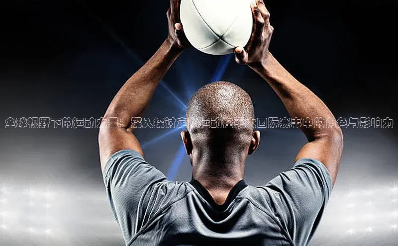 全球视野下的运动力量：深入探讨定向运动在重大国际赛事中的角色与影响力