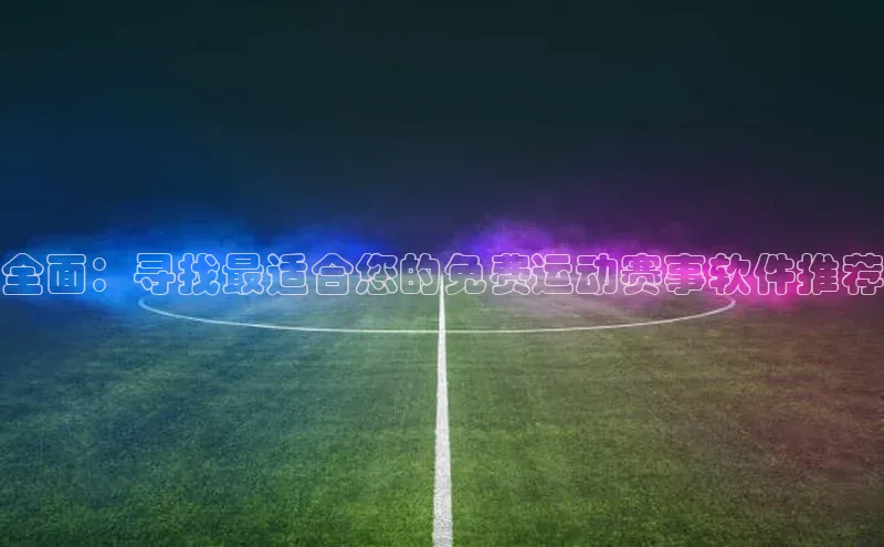 全面：寻找最适合您的免费运动赛事软件推荐