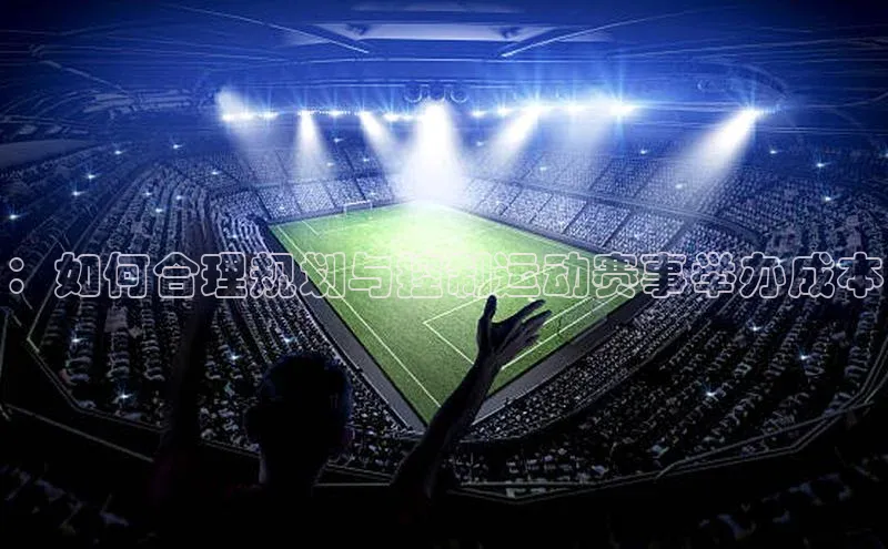 ：如何合理规划与控制运动赛事举办成本