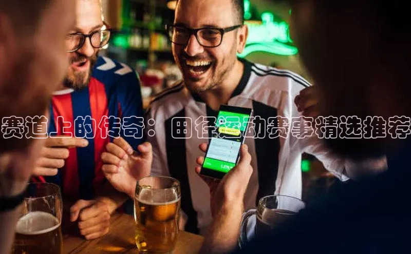 赛道上的传奇：田径运动赛事精选推荐