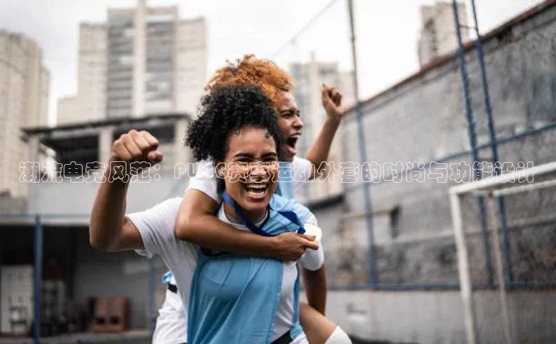 潮流电竞风范：PUBG赛事运动外套的时尚与功能设计