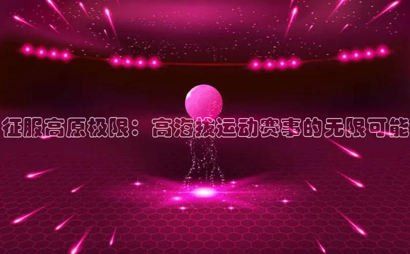 征服高原极限：高海拔运动赛事的无限可能