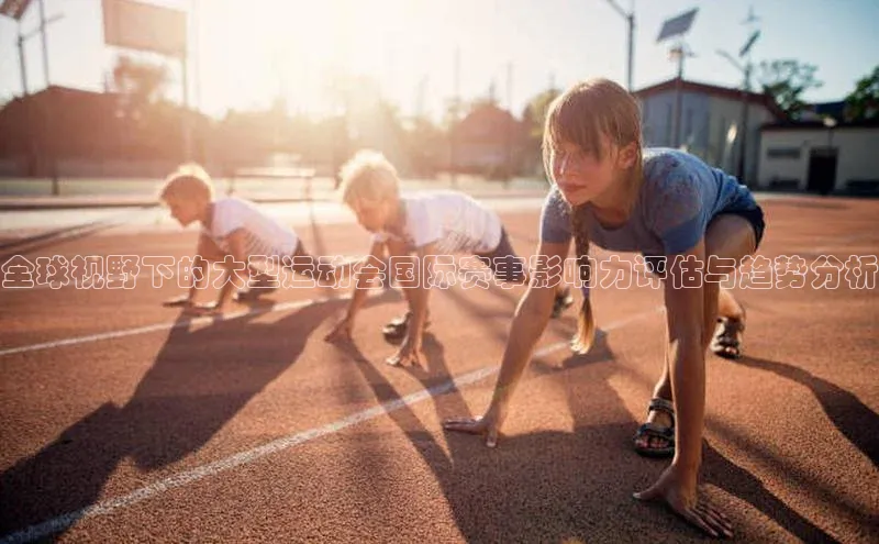 全球视野下的大型运动会国际赛事影响力评估与趋势分析