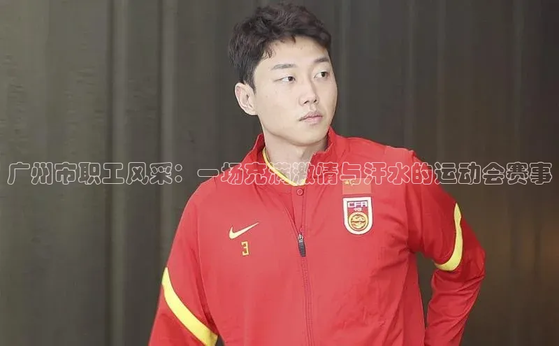 广州市职工风采：一场充满激情与汗水的运动会赛事