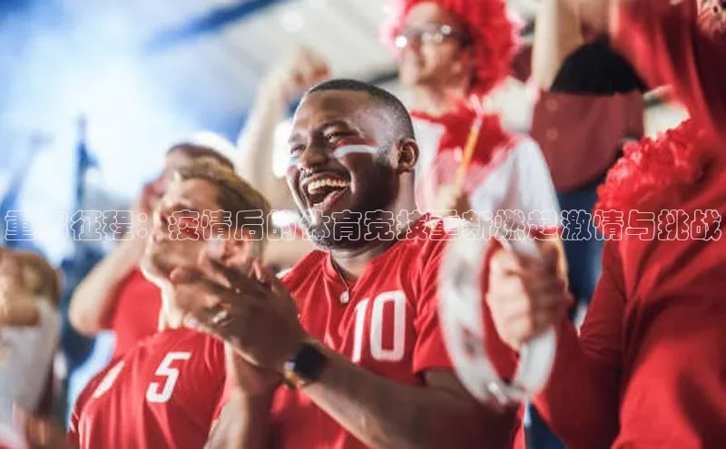 重启征程：疫情后的体育竞技重新燃起激情与挑战