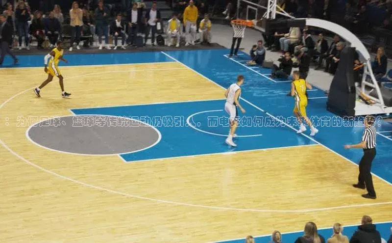 ：为何足球、篮球等传统运动仍吸引人，而电竞如何成为未来体育的新趋势？