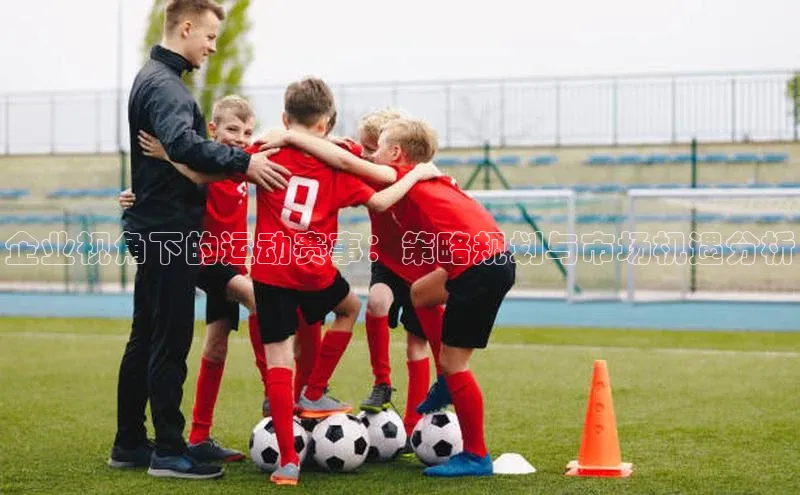 企业视角下的运动赛事：策略规划与市场机遇分析