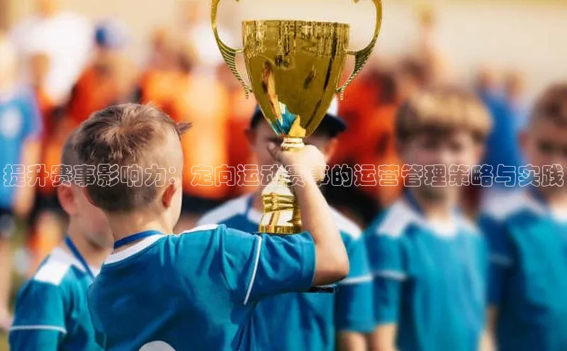提升赛事影响力：定向运动赛事的运营管理策略与实践