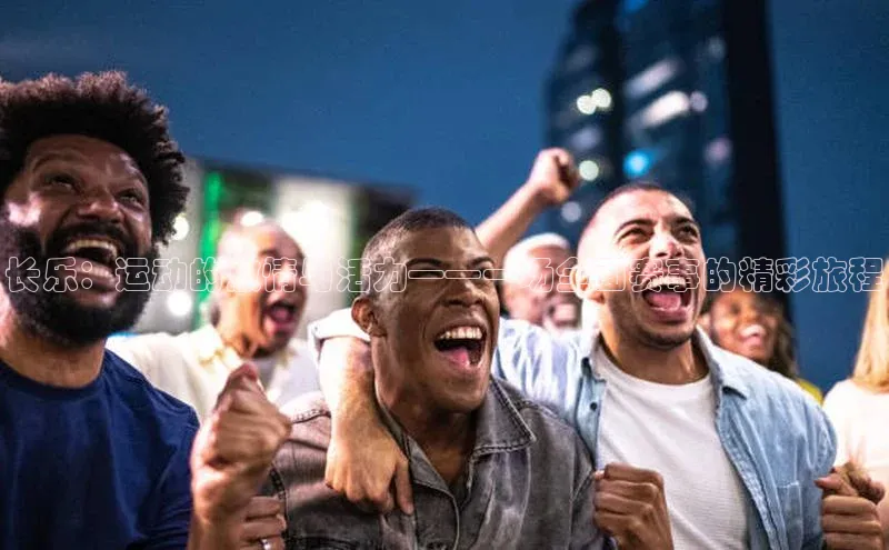 长乐：运动的激情与活力——一场全面赛事的精彩旅程