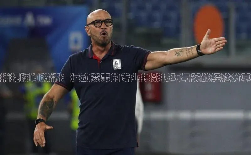 捕捉瞬间激情：运动赛事的专业摄影技巧与实战经验分享