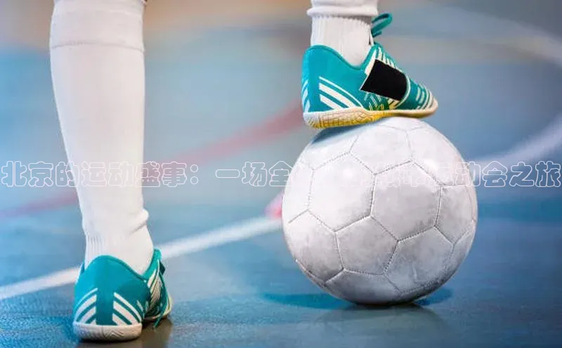北京的运动盛事：一场全方位的城市运动会之旅