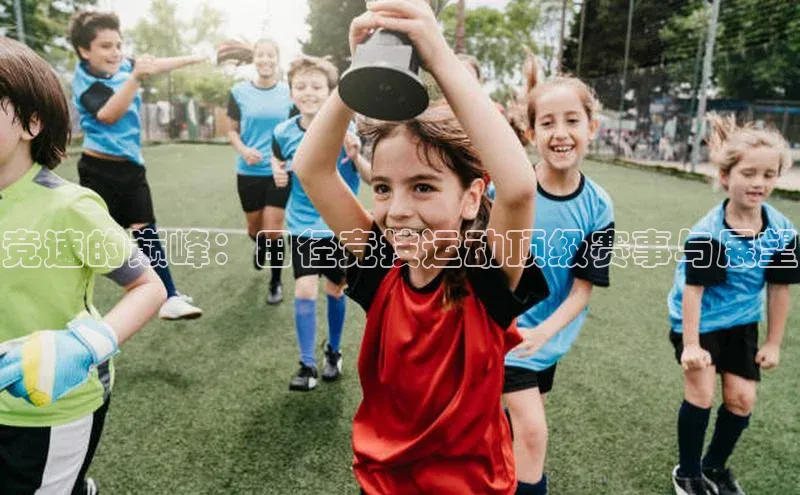 竞速的巅峰：田径竞技运动顶级赛事与展望