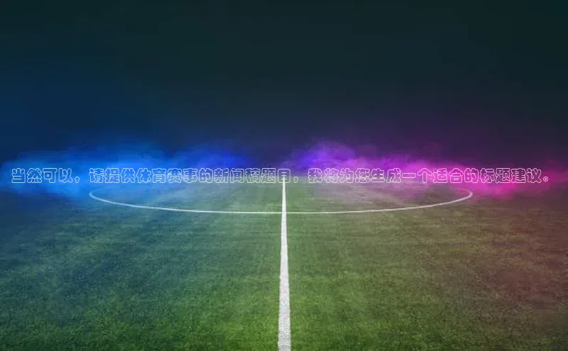 当然可以，请提供体育赛事的新闻稿题目，我将为您生成一个适合的标题建议。