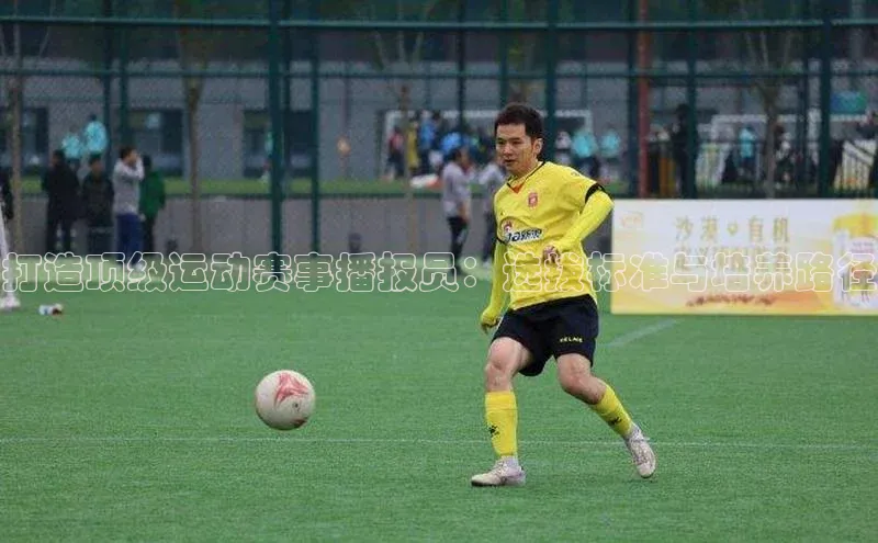 打造顶级运动赛事播报员：选拔标准与培养路径