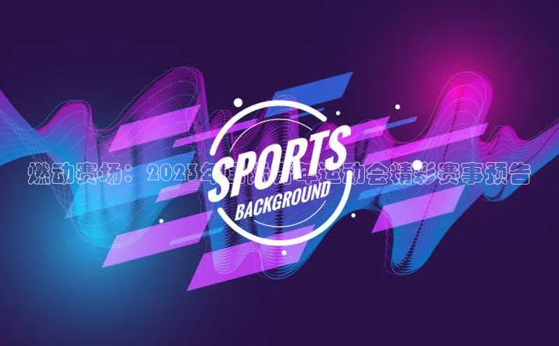 燃动赛场：2023年国际青年运动会精彩赛事预告