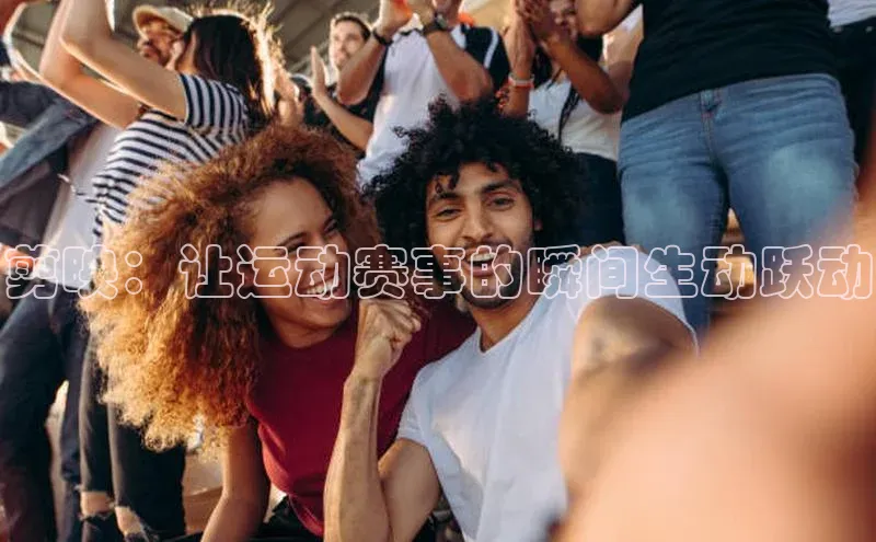 剪映：让运动赛事的瞬间生动跃动