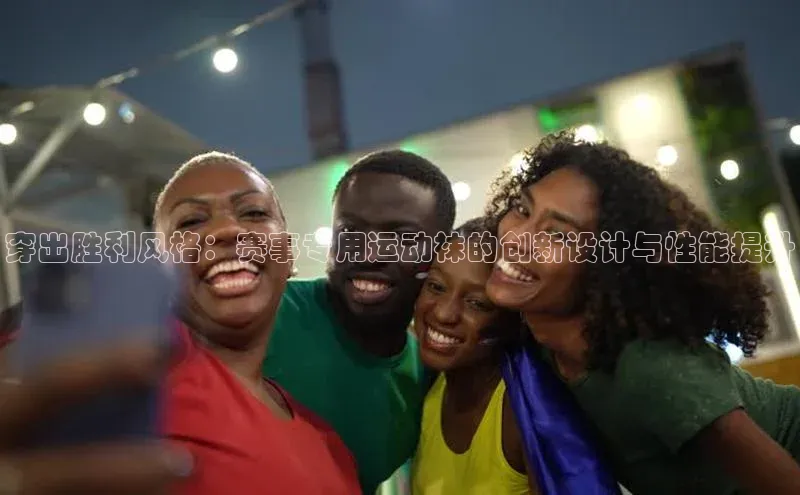 穿出胜利风格：赛事专用运动袜的创新设计与性能提升